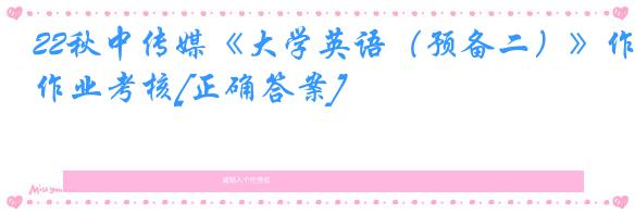 22秋中传媒《大学英语（预备二）》作业考核[正确答案]