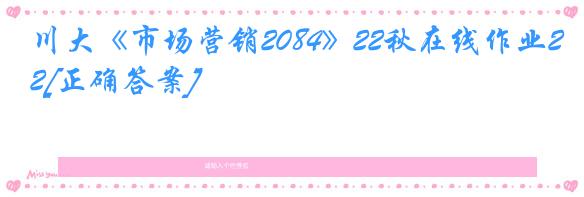 川大《市场营销2084》22秋在线作业2[正确答案]