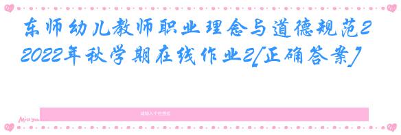 东师幼儿教师职业理念与道德规范2022年秋学期在线作业2[正确答案]