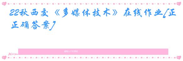 22秋西交《多媒体技术》在线作业[正确答案]