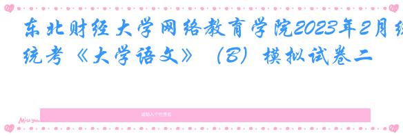 东北财经大学网络教育学院2023年2月统考《大学语文》（B）模拟试卷二
