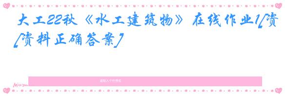 大工22秋《水工建筑物》在线作业1[资料正确答案]