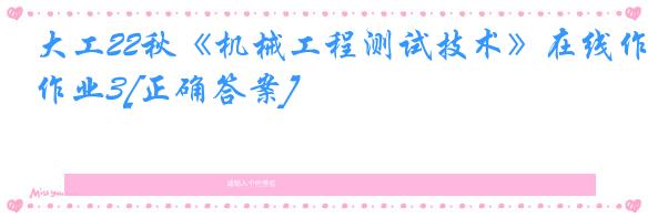 大工22秋《机械工程测试技术》在线作业3[正确答案]