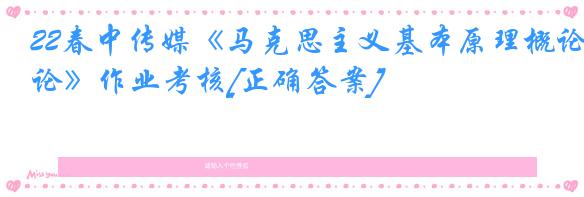 22春中传媒《马克思主义基本原理概论》作业考核[正确答案]