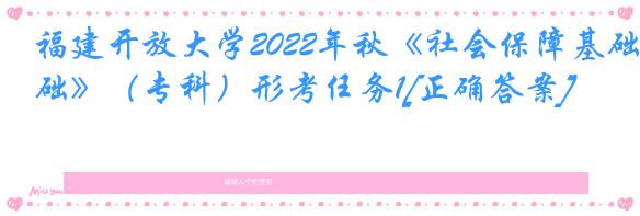 福建开放大学2022年秋《社会保障基础》（专科）形考任务1[正确答案]