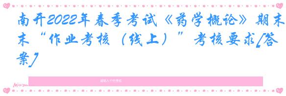 南开2022年春季考试《药学概论》期末“作业考核（线上）”考核要求[答案]