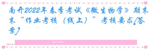 南开2022年春季考试《微生物学》期末“作业考核（线上）”考核要求[答案]
