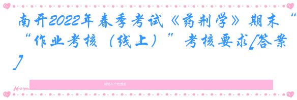 南开2022年春季考试《药剂学》期末“作业考核（线上）”考核要求[答案]