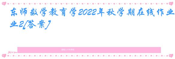 东师数学教育学2022年秋学期在线作业2[答案]
