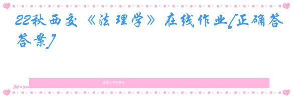 22秋西交《法理学》在线作业[正确答案]