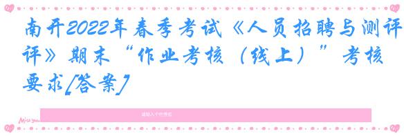 南开2022年春季考试《人员招聘与测评》期末“作业考核（线上）”考核要求[答案]