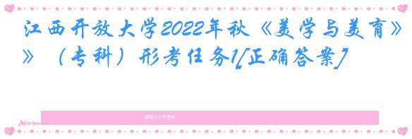 江西开放大学2022年秋《美学与美育》（专科）形考任务1[正确答案]