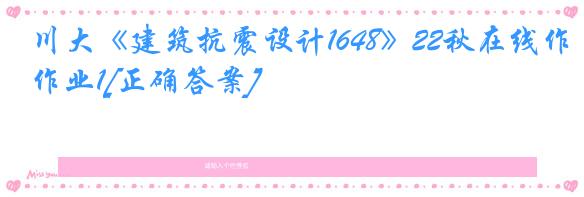 川大《建筑抗震设计1648》22秋在线作业1[正确答案]