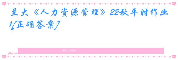 兰大《人力资源管理》22秋平时作业1[正确答案]