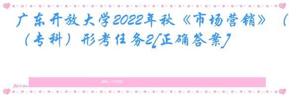 广东开放大学2022年秋《市场营销》（专科）形考任务2[正确答案]