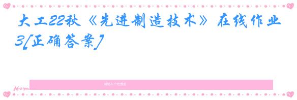 大工22秋《先进制造技术》在线作业3[正确答案]