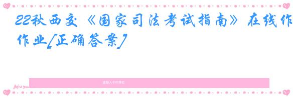 22秋西交《国家司法考试指南》在线作业[正确答案]
