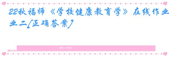 22秋福师《学校健康教育学》在线作业二[正确答案]