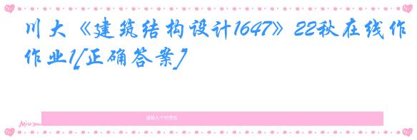 川大《建筑结构设计1647》22秋在线作业1[正确答案]