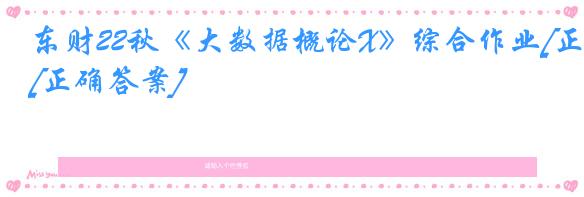 东财22秋《大数据概论X》综合作业[正确答案]