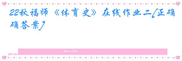 22秋福师《体育史》在线作业二[正确答案]
