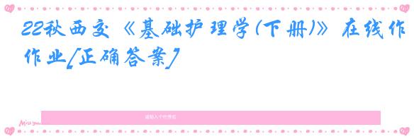 22秋西交《基础护理学(下册)》在线作业[正确答案]