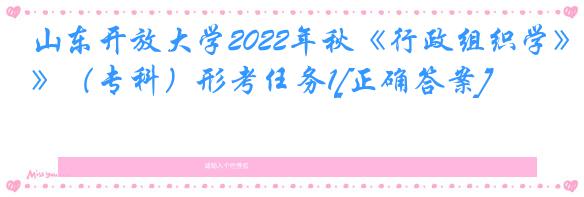 山东开放大学2022年秋《行政组织学》（专科）形考任务1[正确答案]