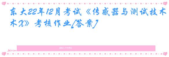 东大22年12月考试《传感器与测试技术X》考核作业[答案]