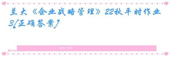 兰大《企业战略管理》22秋平时作业3[正确答案]