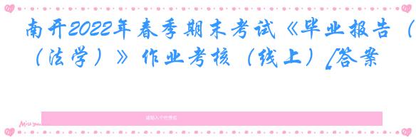 南开2022年春季期末考试《毕业报告（法学）》作业考核（线上）[答案]