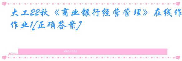 大工22秋《商业银行经营管理》在线作业1[正确答案]