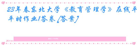 23年春东北大学《教育管理学》在线平时作业1答卷 [答案]