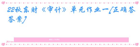 22秋东财《审计》单元作业一[正确答案]