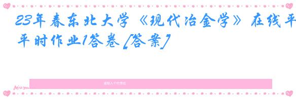 23年春东北大学《现代冶金学》在线平时作业1答卷 [答案]