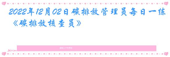 2022年12月02日碳排放管理员每日一练《碳排放核查员》