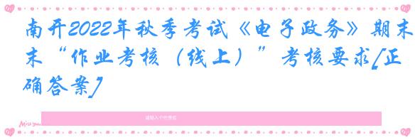 南开2022年秋季考试《电子政务》期末“作业考核（线上）”考核要求[正确答案]