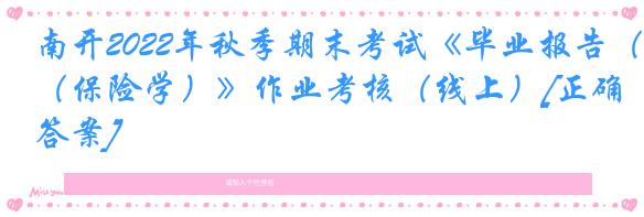 南开2022年秋季期末考试《毕业报告（保险学）》作业考核（线上）[正确答案]