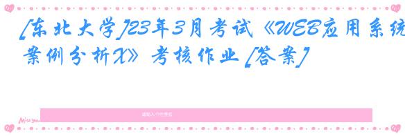 [东北大学]23年3月考试《WEB应用系统案例分析X》考核作业 [答案]
