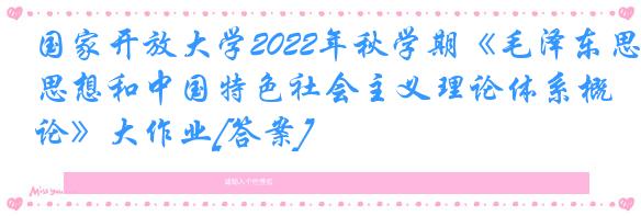 国家开放大学2022年秋学期《毛泽东思想和中国特色社会主义理论体系概论》大作业[答案]