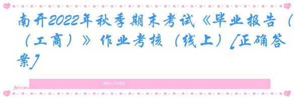 南开2022年秋季期末考试《毕业报告（工商）》作业考核（线上）[正确答案]