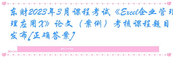 东财2023年3月课程考试《Excel企业管理应用X》论文（案例）考核课程题目发布[正确答案]