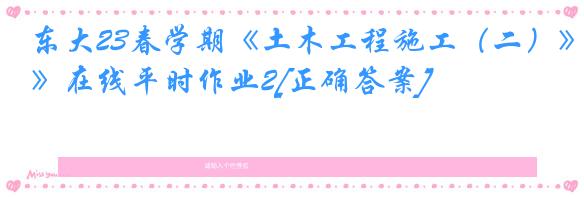 东大23春学期《土木工程施工（二）》在线平时作业2[正确答案]