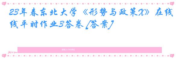23年春东北大学《形势与政策X》在线平时作业3答卷 [答案]