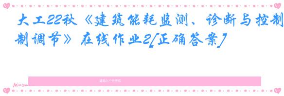 大工22秋《建筑能耗监测、诊断与控制调节》在线作业2[正确答案]