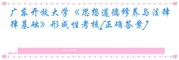 广东开放大学《思想道德修养与法律基础》形成性考核[正确答案]