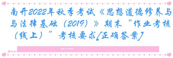 南开2022年秋季考试《思想道德修养与法律基础（2019）》期末“作业考核（线上）”考核要求[正确答案]