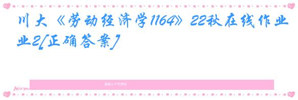 川大《劳动经济学1164》22秋在线作业2[正确答案]