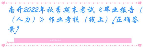 南开2022年秋季期末考试《毕业报告（人力）》作业考核（线上）[正确答案]