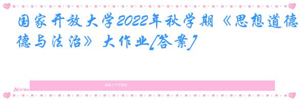 国家开放大学2022年秋学期《思想道德与法治》大作业[答案]