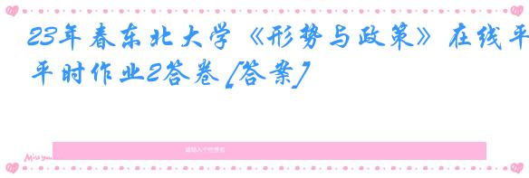 23年春东北大学《形势与政策》在线平时作业2答卷 [答案]